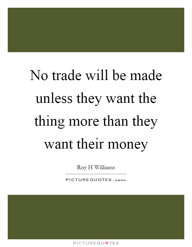 No trade will be made unless they want the thing more than they want their money Picture Quote #1