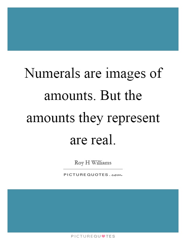 Numerals are images of amounts. But the amounts they represent are real Picture Quote #1