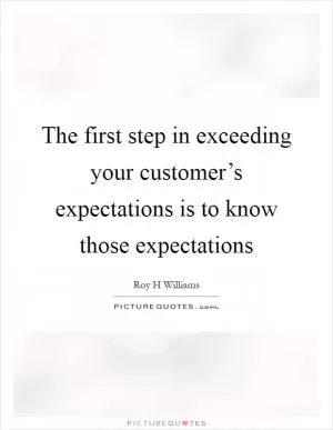 The first step in exceeding your customer’s expectations is to know those expectations Picture Quote #1