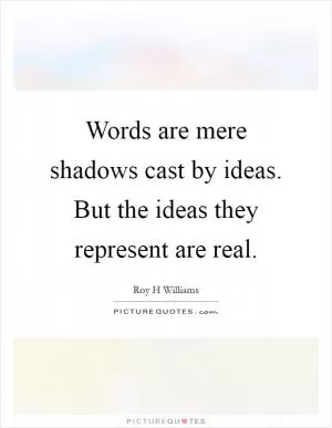 Words are mere shadows cast by ideas. But the ideas they represent are real Picture Quote #1