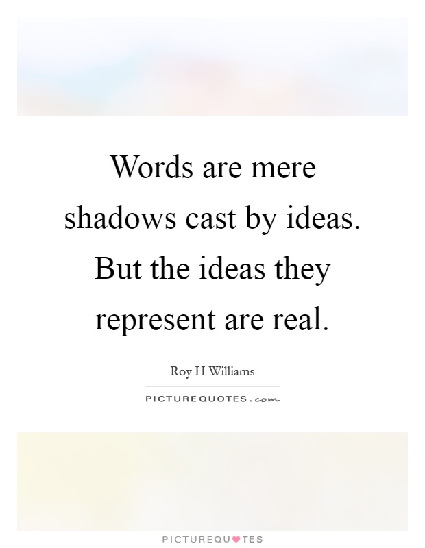 Words are mere shadows cast by ideas. But the ideas they represent are real Picture Quote #1