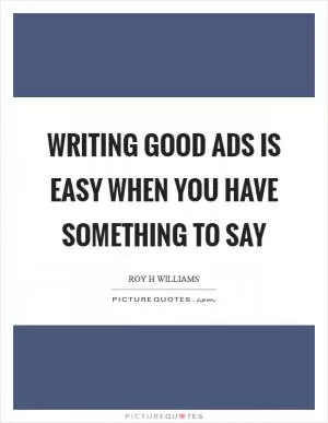 Writing good ads is easy when you have something to say Picture Quote #1