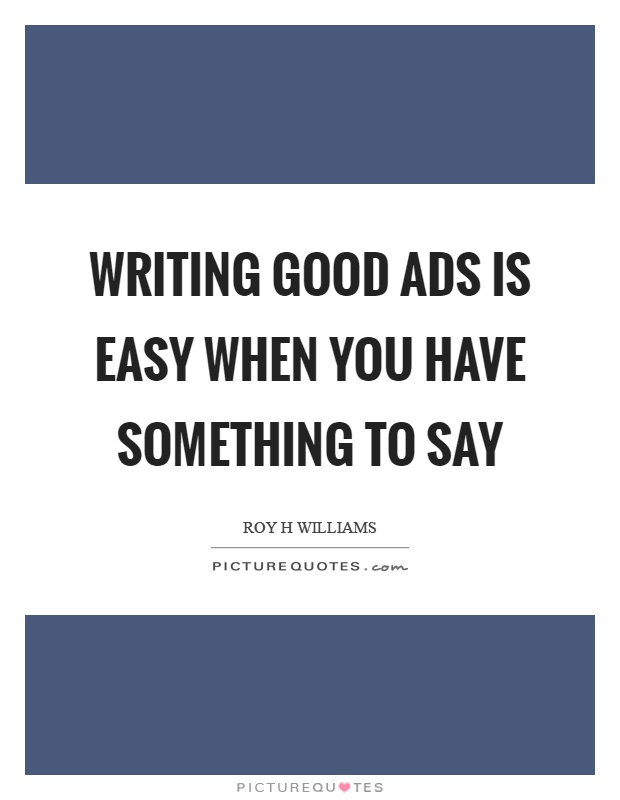 Writing good ads is easy when you have something to say Picture Quote #1