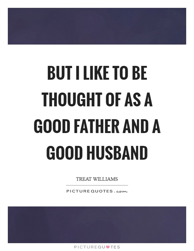 But I like to be thought of as a good father and a good husband Picture Quote #1
