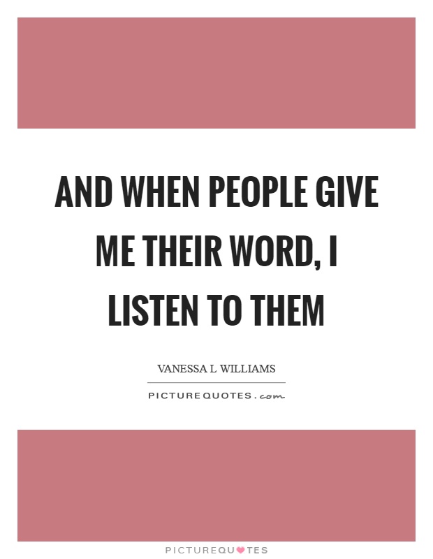 And when people give me their word, I listen to them Picture Quote #1
