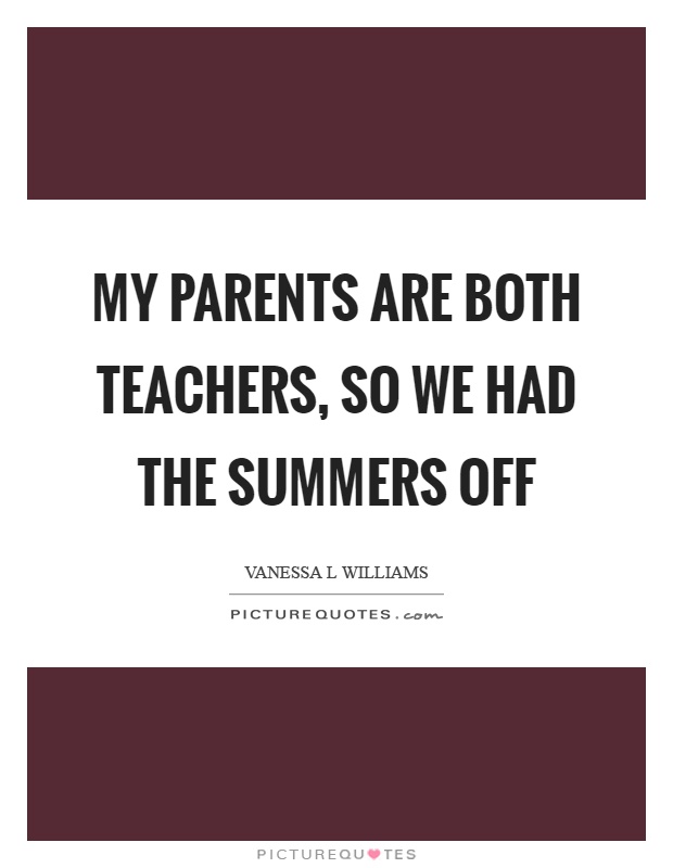 My parents are both teachers, so we had the summers off Picture Quote #1