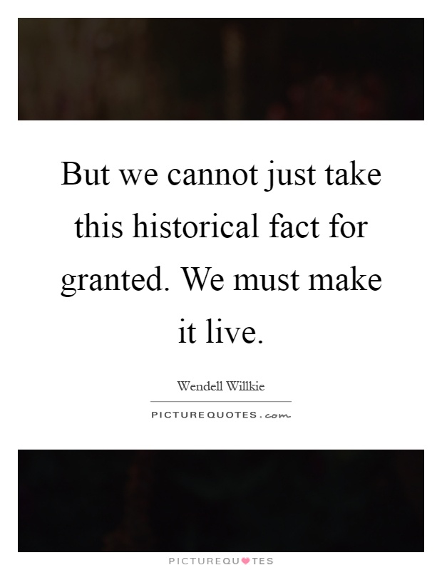 But we cannot just take this historical fact for granted. We must make it live Picture Quote #1