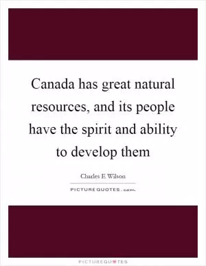 Canada has great natural resources, and its people have the spirit and ability to develop them Picture Quote #1