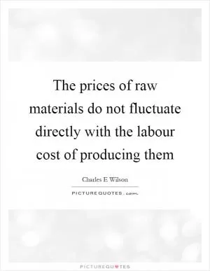 The prices of raw materials do not fluctuate directly with the labour cost of producing them Picture Quote #1