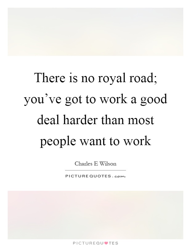 There is no royal road; you've got to work a good deal harder than most people want to work Picture Quote #1