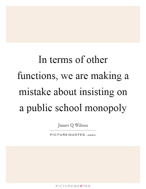 In terms of other functions, we are making a mistake about insisting on a public school monopoly Picture Quote #1