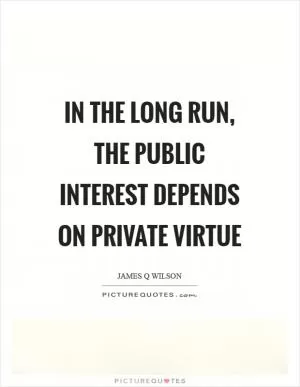 In the long run, the public interest depends on private virtue Picture Quote #1