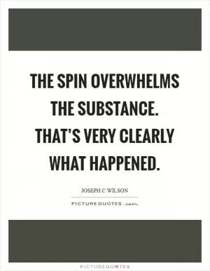 The spin overwhelms the substance. That’s very clearly what happened Picture Quote #1