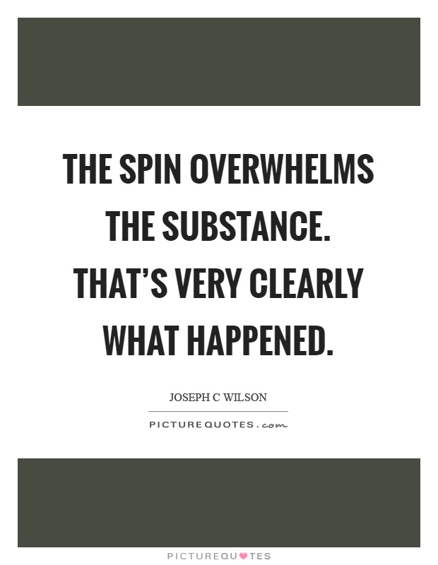The spin overwhelms the substance. That's very clearly what happened Picture Quote #1