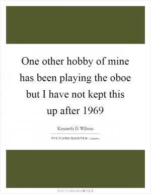 One other hobby of mine has been playing the oboe but I have not kept this up after 1969 Picture Quote #1
