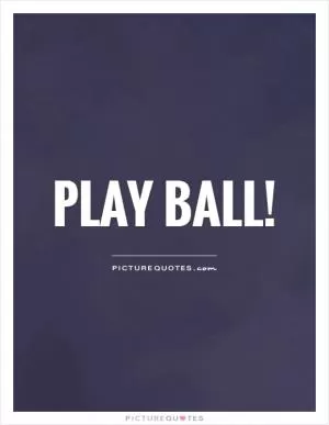 Play ball! Picture Quote #1