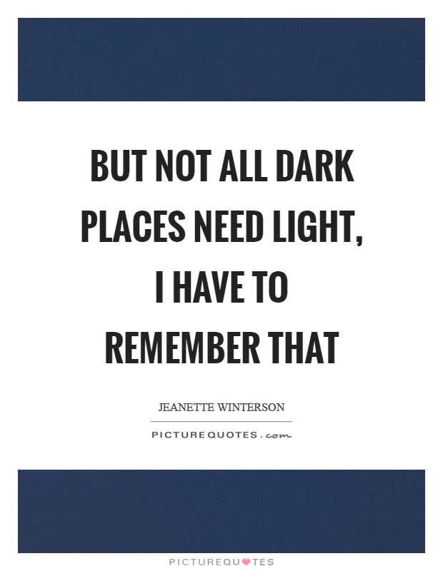 But not all dark places need light, I have to remember that Picture Quote #1