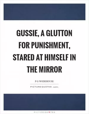 Gussie, a glutton for punishment, stared at himself in the mirror Picture Quote #1