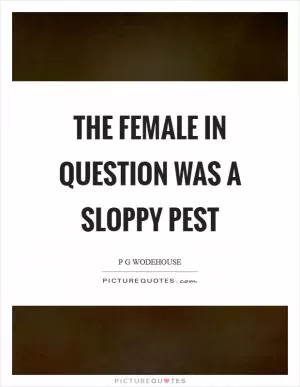 The female in question was a sloppy pest Picture Quote #1