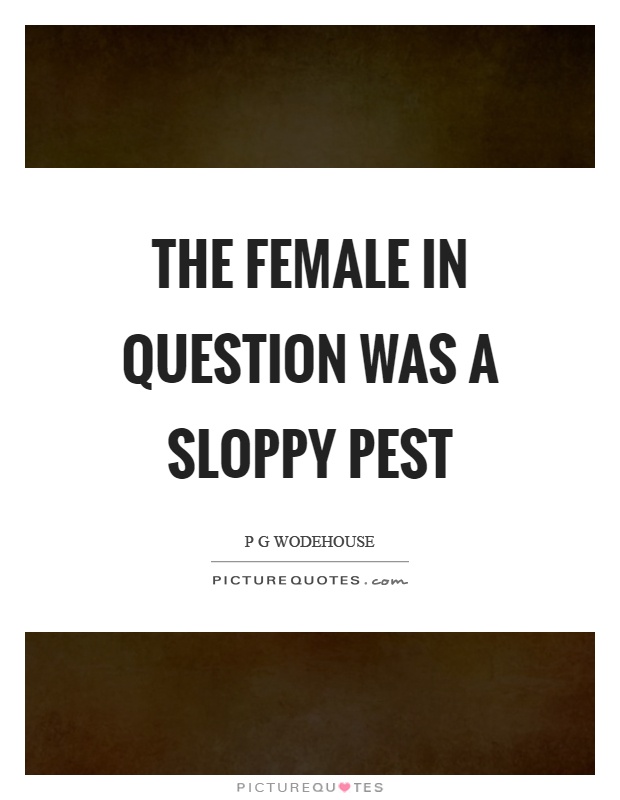 The female in question was a sloppy pest Picture Quote #1