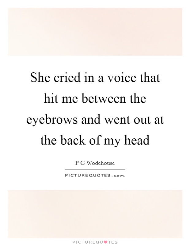 She cried in a voice that hit me between the eyebrows and went out at the back of my head Picture Quote #1