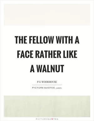 The fellow with a face rather like a walnut Picture Quote #1