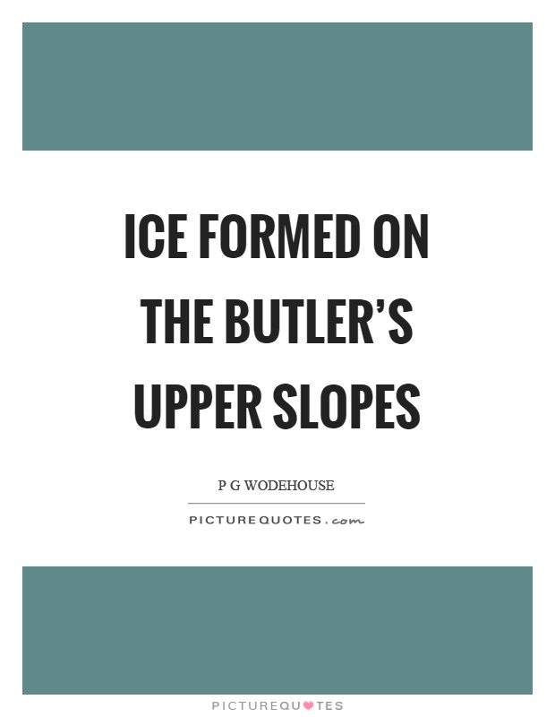 Ice formed on the butler's upper slopes Picture Quote #1