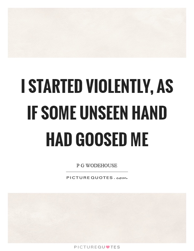I started violently, as if some unseen hand had goosed me Picture Quote #1