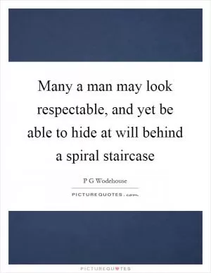 Many a man may look respectable, and yet be able to hide at will behind a spiral staircase Picture Quote #1