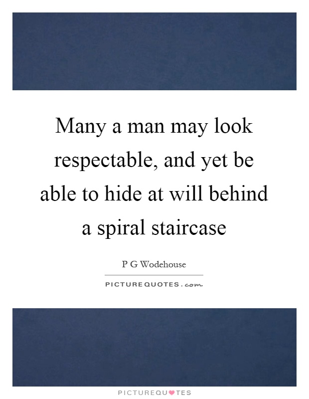 Many a man may look respectable, and yet be able to hide at will behind a spiral staircase Picture Quote #1