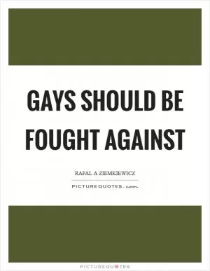 Gays should be fought against Picture Quote #1