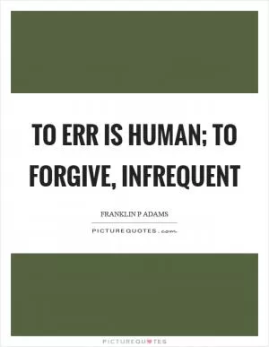 To err is human; to forgive, infrequent Picture Quote #1
