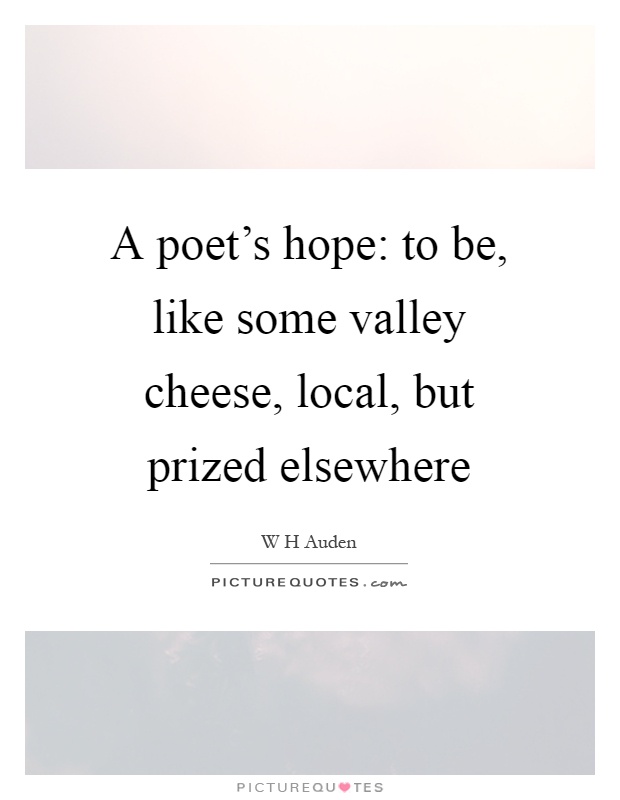 A poet's hope: to be, like some valley cheese, local, but prized elsewhere Picture Quote #1