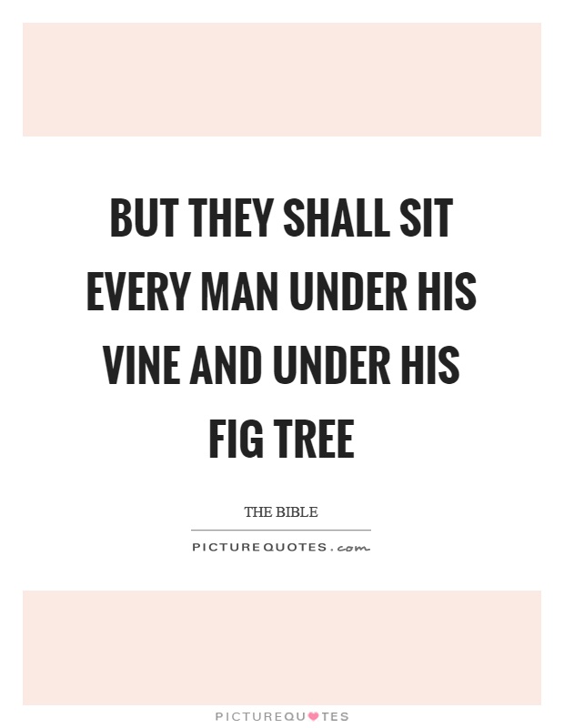 But they shall sit every man under his vine and under his fig tree Picture Quote #1
