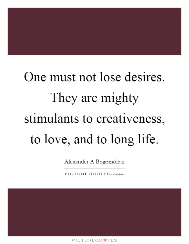 One must not lose desires. They are mighty stimulants to creativeness, to love, and to long life Picture Quote #1