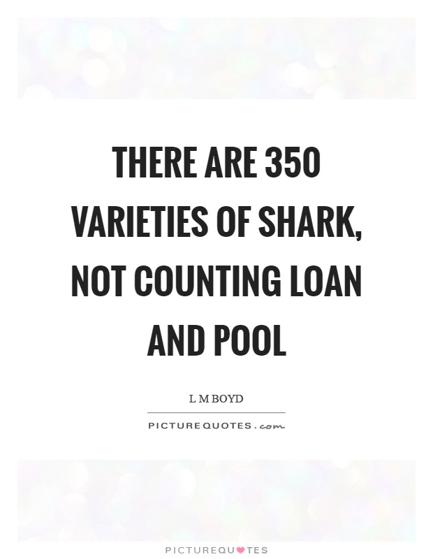 There are 350 varieties of shark, not counting loan and pool Picture Quote #1