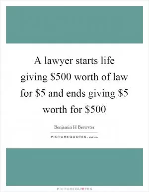 A lawyer starts life giving $500 worth of law for $5 and ends giving $5 worth for $500 Picture Quote #1