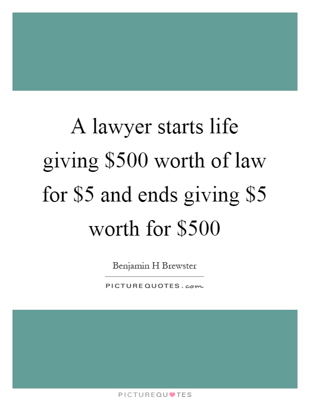 A lawyer starts life giving $500 worth of law for $5 and ends giving $5 worth for $500 Picture Quote #1