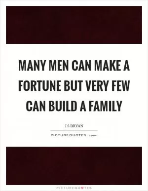 Many men can make a fortune but very few can build a family Picture Quote #1