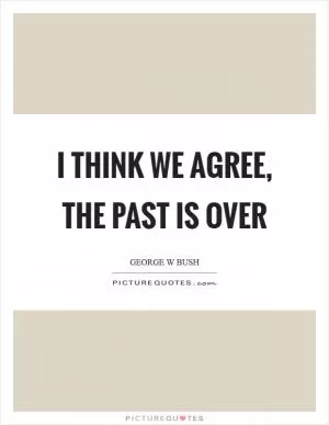 I think we agree, the past is over Picture Quote #1
