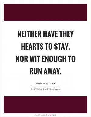 Neither have they hearts to stay. Nor wit enough to run away Picture Quote #1
