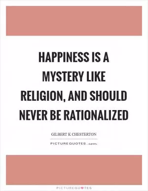 Happiness is a mystery like religion, and should never be rationalized Picture Quote #1