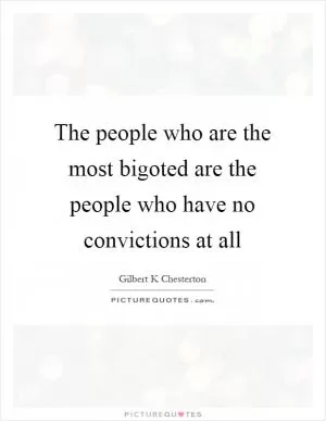 The people who are the most bigoted are the people who have no convictions at all Picture Quote #1