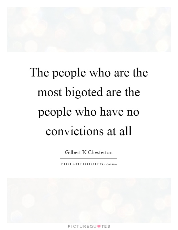 The people who are the most bigoted are the people who have no convictions at all Picture Quote #1