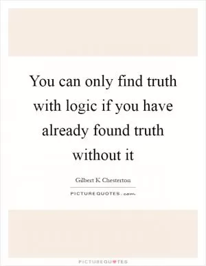 You can only find truth with logic if you have already found truth without it Picture Quote #1