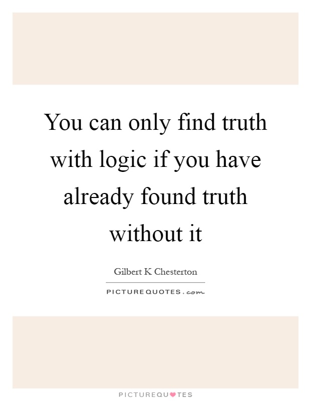 You can only find truth with logic if you have already found truth without it Picture Quote #1