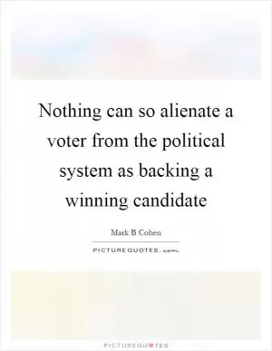Nothing can so alienate a voter from the political system as backing a winning candidate Picture Quote #1