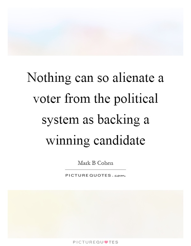 Nothing can so alienate a voter from the political system as backing a winning candidate Picture Quote #1