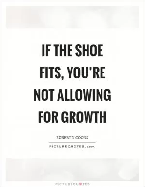 If the shoe fits, you’re not allowing for growth Picture Quote #1