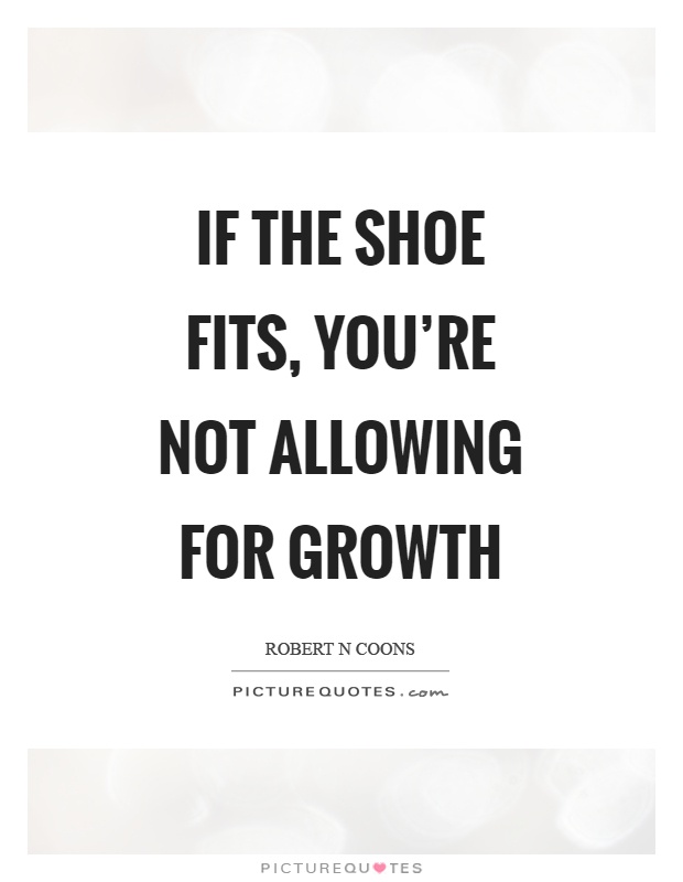 If the shoe fits, you're not allowing for growth Picture Quote #1
